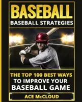 Baseball : Stratégies de baseball : Les 100 meilleures façons d'améliorer votre jeu de baseball - Baseball: Baseball Strategies: The Top 100 Best Ways To Improve Your Baseball Game