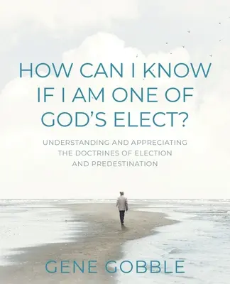 Comment puis-je savoir si je fais partie des élus de Dieu ? Comprendre et apprécier les doctrines de l'élection et de la prédestination - How Can I Know if I am One of God's Elect? Understanding and Appreciating the Doctrines of Election and Predestination