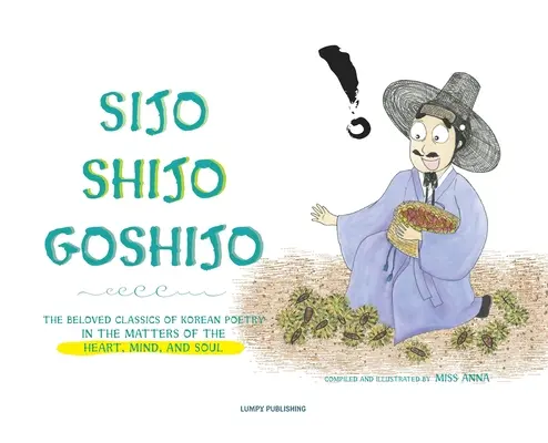 Sijo Shijo Goshijo : Les classiques bien-aimés de la poésie coréenne sur les questions du cœur, de l'esprit et de l'âme - Sijo Shijo Goshijo: The Beloved Classics of Korean Poetry on the Matters of the Heart, Mind, and Soul