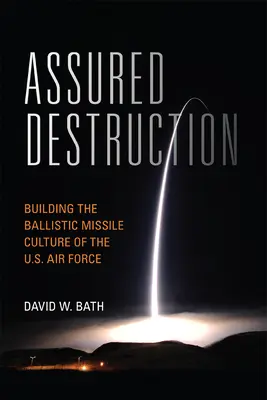 Assured Destruction : Construire la culture des missiles balistiques de l'armée de l'air américaine - Assured Destruction: Building the Ballistic Missile Culture of the U.S. Air Force
