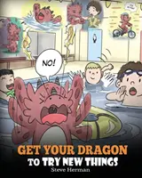 Faites essayer de nouvelles choses à votre dragon : Aidez votre dragon à surmonter ses peurs. Une histoire mignonne pour apprendre aux enfants à accepter le changement, à apprendre de nouvelles compétences, à essayer de nouvelles choses. - Get Your Dragon To Try New Things: Help Your Dragon To Overcome Fears. A Cute Children Story To Teach Kids To Embrace Change, Learn New Skills, Try Ne