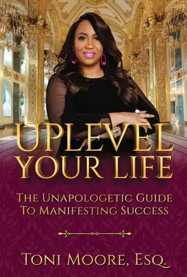 Uplevel Your Life : Le guide sans complaisance de la réussite manifeste - Uplevel Your Life: The Unapologetic Guide to Manifest Success