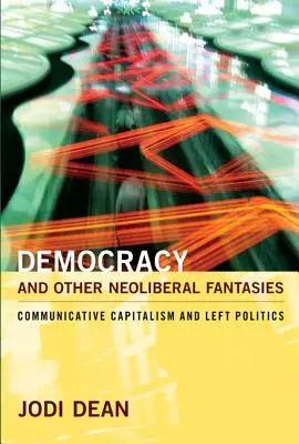 Démocratie et autres fantasmes néolibéraux : Capitalisme communicatif et politique de gauche - Democracy and Other Neoliberal Fantasies: Communicative Capitalism and Left Politics