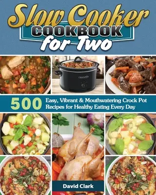 Slow Cooker Cookbook for Two : 500 recettes faciles, vibrantes et appétissantes pour manger sainement tous les jours. - Slow Cooker Cookbook for Two: 500 Easy, Vibrant & Mouthwatering Crock Pot Recipes for Healthy Eating Every Day