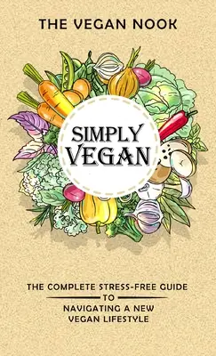 Simplement végétalien : Le guide complet et sans stress d'un nouveau mode de vie végétalien - Simply Vegan: The Complete Stress-Free Guide to Navigating a New Vegan Lifestyle