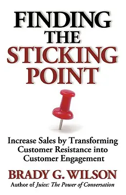 Trouver le point d'accroche : augmenter les ventes en transformant la résistance du client en engagement du client - Finding the Sticking Point: Increase Sales by Transforming Customer Resistance Into Customer Engagement