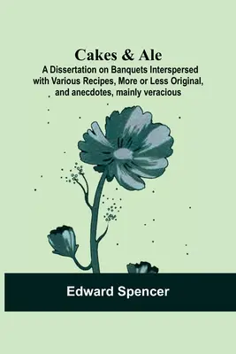 Cakes & Ale : Dissertation sur les banquets, entrecoupée de diverses recettes plus ou moins originales et d'anecdotes, pour la plupart véridiques - Cakes & Ale: A Dissertation on Banquets Interspersed with Various Recipes, More or Less Original, and anecdotes, mainly veracious