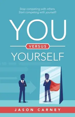 Vous contre vous-même : Cessez d'être en compétition avec les autres. Commencez à vous mesurer à vous-même ! - You Versus Yourself: Stop Competing with Others. Start Competing with Yourself!
