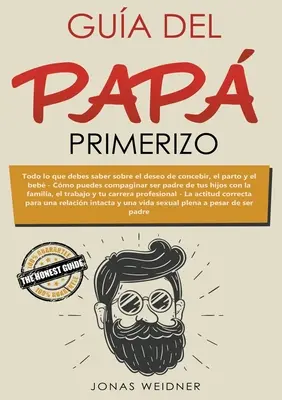 Gua del pap primerizo : Todo lo que debes saber sobre el deseo de concebir, el parto y el beb. Cmo puedes compaginar ser padre de tus hijos - Gua del pap primerizo: Todo lo que debes saber sobre el deseo de concebir, el parto y el beb. Cmo puedes compaginar ser padre de tus hijos