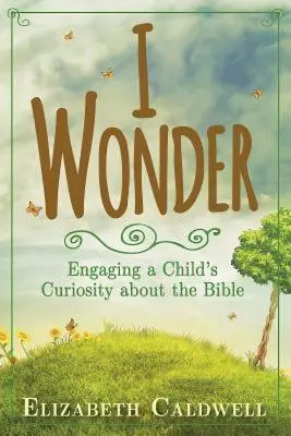 Je m'interroge : Susciter la curiosité de l'enfant pour la Bible - I Wonder: Engaging a Child's Curiosity about the Bible