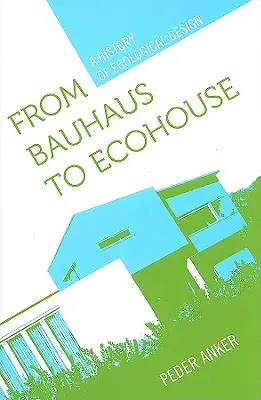 Du Bauhaus à la maison écologique : Une histoire du design écologique - From Bauhaus to Ecohouse: A History of Ecological Design