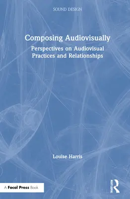 Composer en audiovisuel : Perspectives sur les pratiques et les relations audiovisuelles - Composing Audiovisually: Perspectives on Audiovisual Practices and Relationships