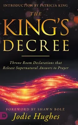 Le Décret du Roi : Le décret du roi : des déclarations de la salle du trône qui libèrent des réponses surnaturelles à la prière - The King's Decree: Throne Room Declarations that Release Supernatural Answers to Prayer