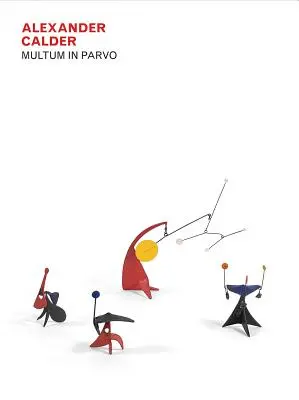 Alexander Calder : Multum in Parvo - Alexander Calder: Multum in Parvo