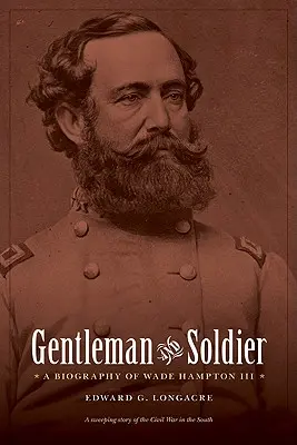 Gentleman et soldat : Une biographie de Wade Hampton III - Gentleman and Soldier: A Biography of Wade Hampton III