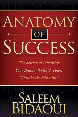 Anatomie du succès : La science pour hériter de la richesse et de la puissance de votre cerveau pendant que vous êtes encore en vie ! - Anatomy of Success: The Science of Inheriting Your Brain's Wealth & Power While You're Still Alive!