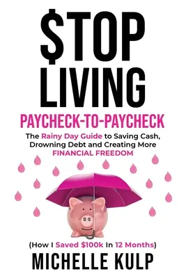 Arrêtez de vivre d'une paie à l'autre : The Rainy Day Guide to Saving Cash, Drowning Debt and Creating More Financial Freedom (Comment j'ai économisé 100k$ en 12 mois) - Stop Living Paycheck-to-Paycheck: The Rainy Day Guide to Saving Cash, Drowning Debt and Creating More Financial Freedom (How I Saved $100k in 12 Month