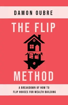 La méthode Flip : Une analyse de la façon de retourner des maisons pour créer de la richesse - The Flip Method: A breakdown of how to flip houses for wealth building
