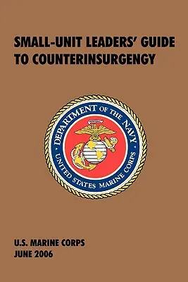 Guide des chefs de petites unités pour la contre-insurrection : Le manuel officiel du Corps des Marines des États-Unis - Small-Unit Leaders' Guide to Counterinsurgency: The Official U.S. Marine Corps Manual