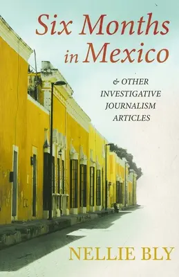 Six mois au Mexique - et autres articles de journalisme d'investigation ; avec une biographie de Frances E. Willard et Mary A. Livermore - Six Months in Mexico - and Other Investigative Journalism Articles;With a Biography by Frances E. Willard and Mary A. Livermore