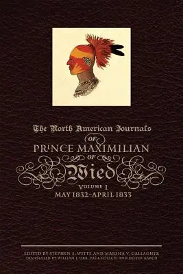 Journal du prince Maximilien de Wied en Amérique du Nord, Volume 1 : mai 1832-avril 1833 - The North American Journals of Prince Maximilian of Wied, Volume 1: May 1832-April 1833