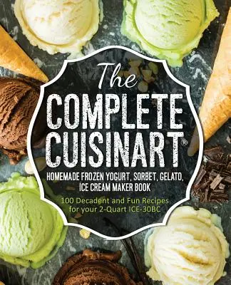 Le livre complet de la machine à yogourt glacé, sorbet, gelato et crème glacée Cuisinart : 100 recettes décadentes et amusantes pour votre ICE-30BC 2-Quart - The Complete Cuisinart Homemade Frozen Yogurt, Sorbet, Gelato, Ice Cream Maker Book: 100 Decadent and Fun Recipes for your 2-Quart ICE-30BC