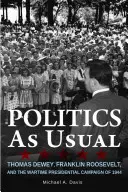 La politique comme d'habitude : Thomas Dewey, Franklin Roosevelt et la campagne présidentielle de 1944 en temps de guerre - Politics as Usual: Thomas Dewey, Franklin Roosevelt, and the Wartime Presidential Campaign of 1944