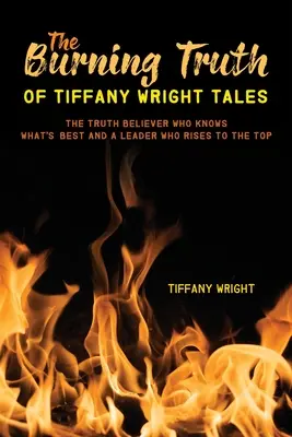 La vérité brûlante de Tiffany Wright Tales : Le croyant de la vérité qui sait ce qui est le mieux et un leader qui se hisse au sommet. - The Burning Truth of Tiffany Wright Tales: The truth believer who knows what's best and a leader who rises to the top
