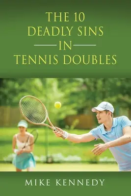 Les 10 péchés mortels du tennis double : comment améliorer votre jeu, demain, sans vous entraîner ! - THE 10 DEADLY SINS in TENNIS DOUBLES: How to Improve Your Game, Tomorrow, Without Practicing!