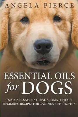 Essential Oils For Dogs : Dog Care Safe Natural Aromatherapy Remedies, Recipes For Canines, Puppies, Pets - Essential Oils For Dogs: Dog Care Safe Natural Aromatherapy Remedies, Recipes For Canines, Puppies, Pets