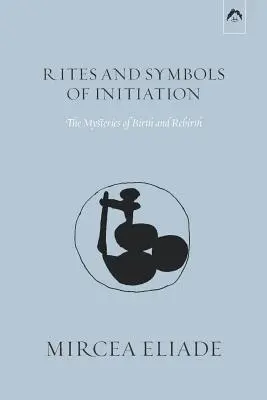 Rites et symboles de l'initiation : Les mystères de la naissance et de la renaissance - Rites and Symbols of Initiation: The Mysteries of Birth and Rebirth