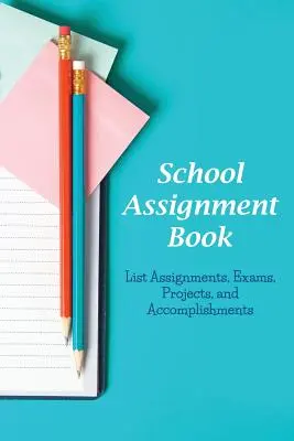 Livre de devoirs scolaires : Liste de devoirs, d'examens, de projets et de réalisations - School Assignment Book: List Assignments, Exams, Projects, and Accomplishments