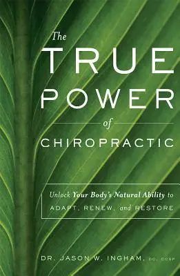 Le vrai pouvoir de la chiropraxie : libérer la capacité naturelle de votre corps à s'adapter, à se renouveler et à se restaurer - The True Power of Chiropractic: Unlock Your Body's Natural Ability to Adapt, Renew, and Restore