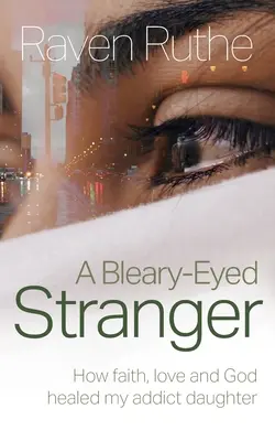 Une étrangère aux yeux bleus : comment la foi, l'amour et Dieu ont guéri ma fille toxicomane - A Bleary-Eyed Stranger: How faith, love and God healed my addict daughter