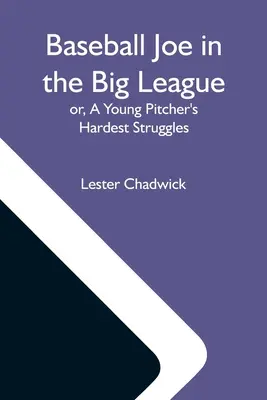 Baseball Joe In The Big League ; Or, A Young Pitcher's Hardest Struggles (Les plus grandes luttes d'un jeune lanceur) - Baseball Joe In The Big League; Or, A Young Pitcher'S Hardest Struggles