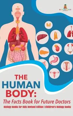 Le corps humain : le livre des faits pour les futurs médecins - Livres de biologie pour enfants Edition révisée Livres de biologie pour enfants - The Human Body: The Facts Book for Future Doctors - Biology Books for Kids Revised Edition Children's Biology Books