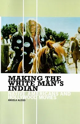 La fabrication de l'Indien de l'homme blanc : Les Amérindiens et le cinéma hollywoodien - Making the White Man's Indian: Native Americans and Hollywood Movies