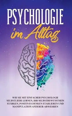 Psychologie au quotidien : comment apprendre à s'aimer, renforcer la confiance en soi, établir une pensée positive et utiliser la psychologie simple. - Psychologie im Alltag: Wie Sie mit einfacher Psychologie Selbstliebe lernen, Ihr Selbstbewusstsein strken, positives Denken etablieren und M