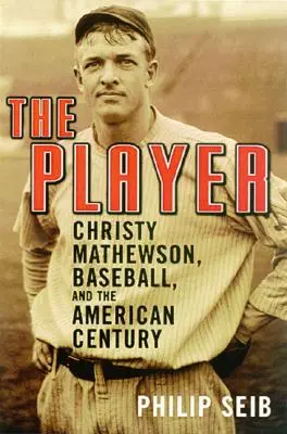 Le joueur : Christy Mathewson, le baseball et le siècle américain - The Player: Christy Mathewson, Baseball, and the American Century
