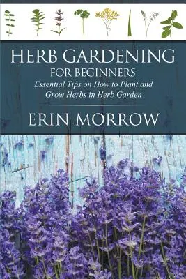 Le jardinage des herbes pour les débutants : Conseils essentiels pour planter et cultiver des herbes dans un jardin d'herbes aromatiques - Herb Gardening For Beginners: Essential Tips on How to Plant and Grow Herbs in Herb Garden