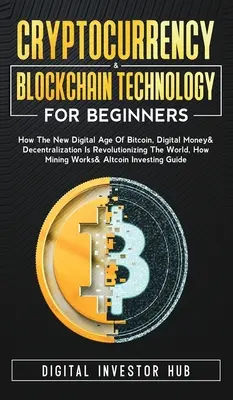 Cryptocurrency & Blockchain Technology For Beginners : Comment la nouvelle ère numérique du bitcoin, de la monnaie numérique et de la décentralisation est en train de révolutionner le monde. - Cryptocurrency & Blockchain Technology For Beginners: How The New Digital Age of Bitcoin, Digital Money & Decentralization Is Revolutionizing The Worl