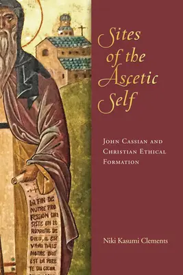 Les sites du moi ascétique : Jean Cassien et la formation éthique chrétienne - Sites of the Ascetic Self: John Cassian and Christian Ethical Formation