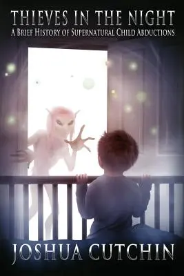 Voleurs dans la nuit : Une brève histoire des enlèvements surnaturels d'enfants - Thieves in the Night: A Brief History of Supernatural Child Abductions