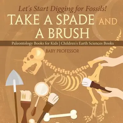 Prends une bêche et un pinceau - Commençons à creuser pour trouver des fossiles ! Livres de paléontologie pour enfants Livres de sciences de la terre pour enfants - Take A Spade and A Brush - Let's Start Digging for Fossils! Paleontology Books for Kids Children's Earth Sciences Books