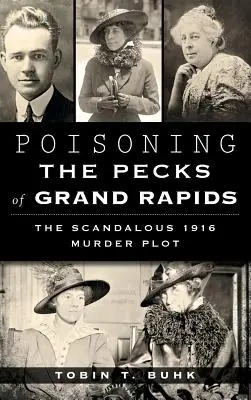L'empoisonnement des Pecks de Grand Rapids : Le scandaleux complot du meurtre de 1916 - Poisoning the Pecks of Grand Rapids: The Scandalous 1916 Murder Plot