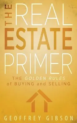 L'abc de l'immobilier : les règles d'or de l'achat et de la vente - The Real Estate Primer: The Golden Rules of Buying and Selling