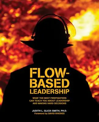 Flow-based Leadership : Ce que les meilleurs pompiers peuvent vous apprendre sur le leadership et la prise de décisions difficiles - Flow-based Leadership: What the Best Firefighters can Teach You about Leadership and Making Hard Decisions