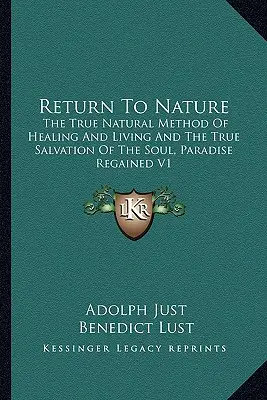 Retour à la nature : La véritable méthode naturelle de guérison et de vie et le véritable salut de l'âme, le paradis retrouvé V1 - Return to Nature: The True Natural Method of Healing and Living and the True Salvation of the Soul, Paradise Regained V1