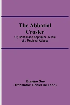 La crosse abbatiale ; ou, Bonaik et Septimine. L'histoire d'une abbesse médiévale - The Abbatial Crosier; or, Bonaik and Septimine. A Tale of a Medieval Abbess