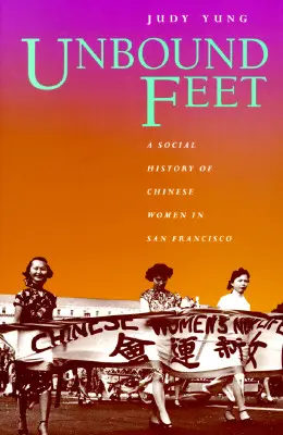 Unbound Feet : A Social History of Chinese Women in San Francisco (Les pieds libres : une histoire sociale des femmes chinoises à San Francisco) - Unbound Feet: A Social History of Chinese Women in San Francisco